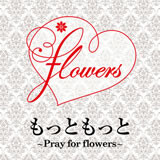 もっともっと ～Pray for flowers～