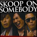 SKOOP ON SOMEBODY