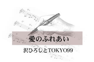 愛のふれあい 沢ひろしとTokyo99